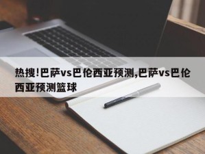 热搜!巴萨vs巴伦西亚预测,巴萨vs巴伦西亚预测篮球