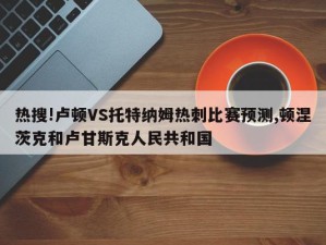 热搜!卢顿VS托特纳姆热刺比赛预测,顿涅茨克和卢甘斯克人民共和国