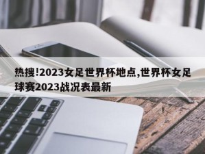 热搜!2023女足世界杯地点,世界杯女足球赛2023战况表最新