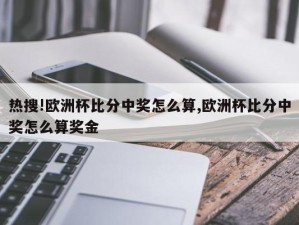 热搜!欧洲杯比分中奖怎么算,欧洲杯比分中奖怎么算奖金