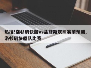 热搜!洛杉矶快船vs孟菲斯灰熊赛前预测,洛杉矶快船队比赛