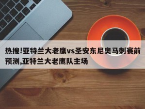 热搜!亚特兰大老鹰vs圣安东尼奥马刺赛前预测,亚特兰大老鹰队主场