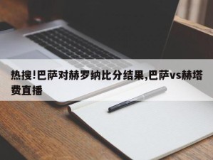 热搜!巴萨对赫罗纳比分结果,巴萨vs赫塔费直播