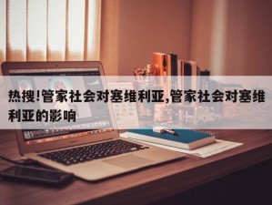 热搜!管家社会对塞维利亚,管家社会对塞维利亚的影响