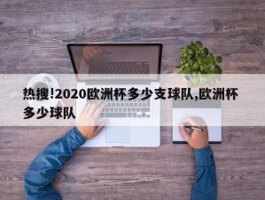 热搜!2020欧洲杯多少支球队,欧洲杯 多少球队