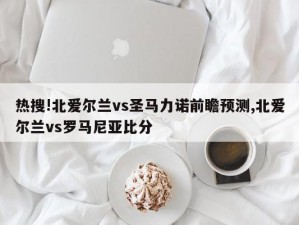 热搜!北爱尔兰vs圣马力诺前瞻预测,北爱尔兰vs罗马尼亚比分