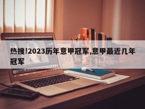 热搜!2023历年意甲冠军,意甲最近几年冠军