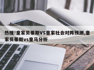 热搜!皇家贝蒂斯VS皇家社会对阵预测,皇家贝蒂斯vs皇马分析