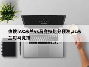 热搜!AC米兰vs马竞技比分预测,ac米兰对马竞技