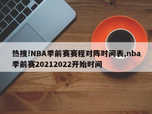 热搜!NBA季前赛赛程对阵时间表,nba季前赛20212022开始时间