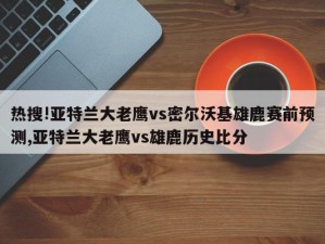 热搜!亚特兰大老鹰vs密尔沃基雄鹿赛前预测,亚特兰大老鹰vs雄鹿历史比分