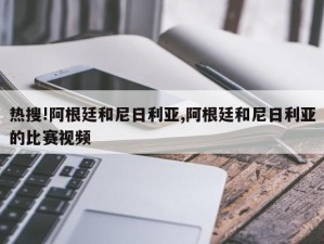 热搜!阿根廷和尼日利亚,阿根廷和尼日利亚的比赛视频