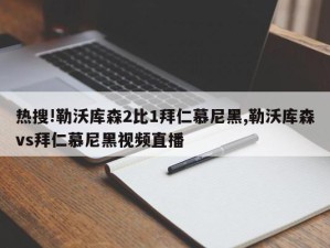 热搜!勒沃库森2比1拜仁慕尼黑,勒沃库森vs拜仁慕尼黑视频直播