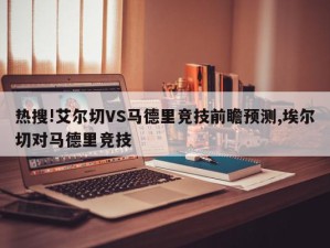 热搜!艾尔切VS马德里竞技前瞻预测,埃尔切对马德里竞技