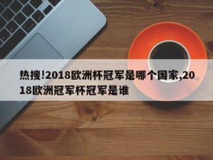 热搜!2018欧洲杯冠军是哪个国家,2018欧洲冠军杯冠军是谁