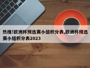 热搜!欧洲杯预选赛小组积分表,欧洲杯预选赛小组积分表2023