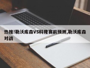 热搜!勒沃库森VS科隆赛前预测,勒沃库森对战