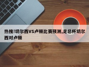 热搜!切尔西VS卢顿比赛预测,足总杯切尔西对卢顿