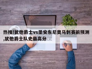 热搜!犹他爵士vs圣安东尼奥马刺赛前预测,犹他爵士队史最高分