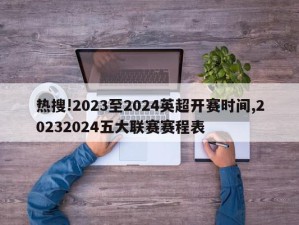 热搜!2023至2024英超开赛时间,20232024五大联赛赛程表