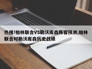 热搜!柏林联合VS勒沃库森阵容预测,柏林联合对勒沃库森历史战绩