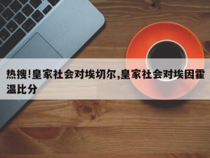 热搜!皇家社会对埃切尔,皇家社会对埃因霍温比分