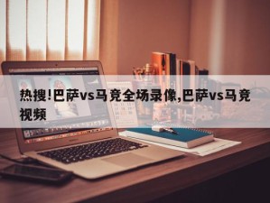 热搜!巴萨vs马竞全场录像,巴萨vs马竞视频