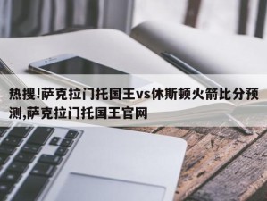 热搜!萨克拉门托国王vs休斯顿火箭比分预测,萨克拉门托国王官网