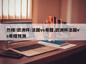 热搜!欧洲杯:法国vs希腊,欧洲杯法国vs希腊预测