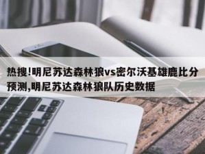 热搜!明尼苏达森林狼vs密尔沃基雄鹿比分预测,明尼苏达森林狼队历史数据