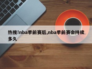 热搜!nba季前赛后,nba季前赛会持续多久