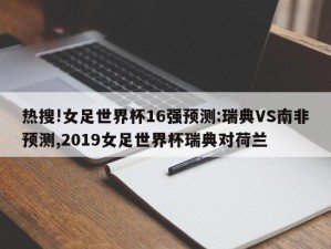 热搜!女足世界杯16强预测:瑞典VS南非预测,2019女足世界杯瑞典对荷兰