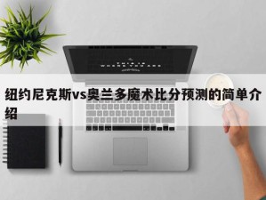 纽约尼克斯vs奥兰多魔术比分预测的简单介绍