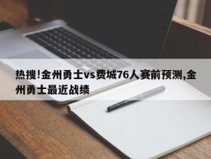 热搜!金州勇士vs费城76人赛前预测,金州勇士最近战绩