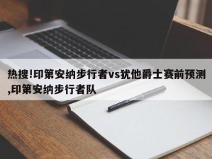 热搜!印第安纳步行者vs犹他爵士赛前预测,印第安纳步行者队