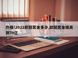 热搜!2022欧冠奖金多少,欧冠奖金提高到70亿