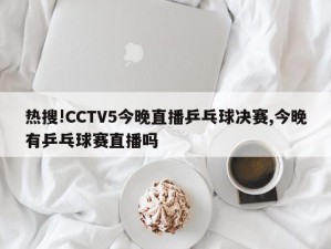 热搜!CCTV5今晚直播乒乓球决赛,今晚有乒乓球赛直播吗