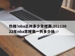 热搜!nba总共多少常规赛,20212022年nba常规赛一共多少场