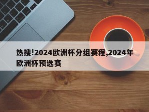 热搜!2024欧洲杯分组赛程,2024年欧洲杯预选赛