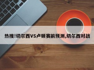 热搜!切尔西VS卢顿赛前预测,切尔西对战