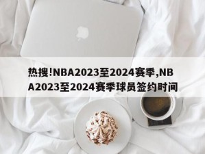 热搜!NBA2023至2024赛季,NBA2023至2024赛季球员签约时间