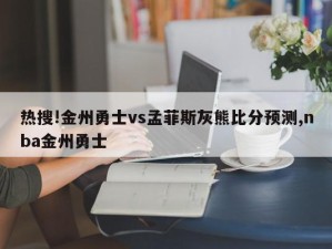 热搜!金州勇士vs孟菲斯灰熊比分预测,nba金州勇士