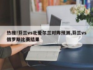 热搜!芬兰vs北爱尔兰对阵预测,芬兰vs俄罗斯比赛结果