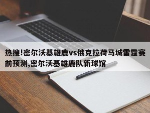 热搜!密尔沃基雄鹿vs俄克拉荷马城雷霆赛前预测,密尔沃基雄鹿队新球馆