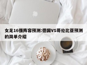 女足16强阵容预测:德国VS哥伦比亚预测的简单介绍