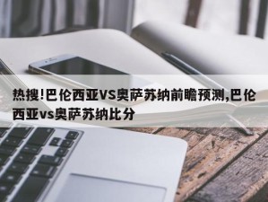 热搜!巴伦西亚VS奥萨苏纳前瞻预测,巴伦西亚vs奥萨苏纳比分