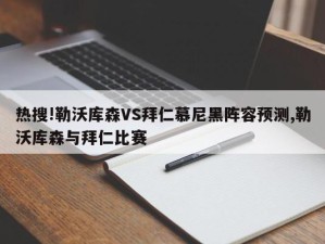 热搜!勒沃库森VS拜仁慕尼黑阵容预测,勒沃库森与拜仁比赛