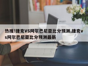 热搜!捷克VS阿尔巴尼亚比分预测,捷克vs阿尔巴尼亚比分预测最新