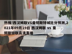 热搜!西汉姆联VS曼彻斯特城比分预测,2021年09月19日 西汉姆联 vs 曼彻斯特联高清直播