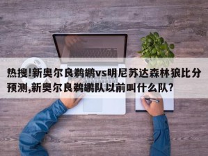 热搜!新奥尔良鹈鹕vs明尼苏达森林狼比分预测,新奥尔良鹈鹕队以前叫什么队?